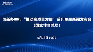 国新办举行“推动高质量发展”系列主题新闻发布会（国家体育总局）