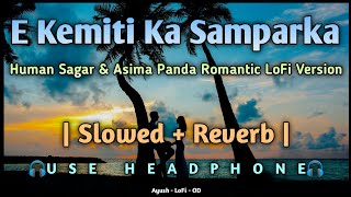 E Kemiti Ka Samparka _ Slowed + Reverb _ Human Sagar & Asima Panda _ Odia Romantic LoFi Song