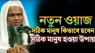 নতুন ওয়াজ সঠিক মানুষ কিভাবে হবে। সঠিক মানুষ হওয়ার উপায়। Bangla waz 25 new waz