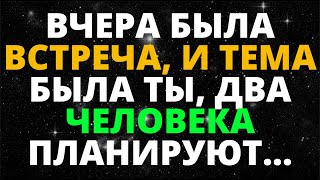 ВАШ АНГЕЛ КРИЧАЛ ВЧЕРА БЫЛА ВСТРЕЧА И ТЕМА БЫЛА ВЫ, ДВА ЧЕЛОВЕКА ПЛАНИРУЮТ...