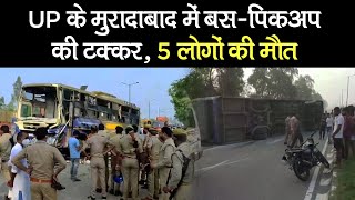 UP के Moradabad में Bus-Pick Up की टक्कर-हादसे में 5 लोगों की मौत, कई लोग घायल