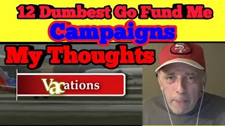 12 Dumbest Go Fund Me Campaigns. My Thoughts.