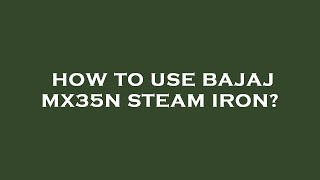 How to use bajaj mx35n steam iron?