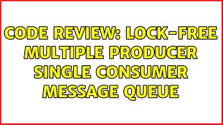 Code Review: Lock-free multiple producer single consumer message queue (2 Solutions!!)
