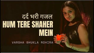 Sad Ghazal 2020 - Hum Tere Shahar Mein| दर्द भरी गजल | Varsha Shukla Rohira | Dard Bhari Ghazal