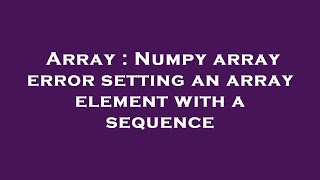 Array : Numpy array error setting an array element with a sequence