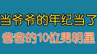 当爷爷的年纪当了爸爸的10位男星，父爱如山，你爸爸多少岁生的你