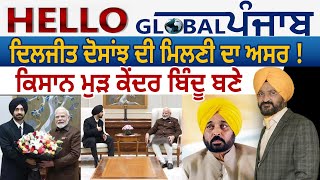 Hello Global Punjab:-ਦਿਲਜੀਤ ਦੋਸਾਂਝ ਦੀ ਮਿਲਣੀ ਦਾ ਅਸਰ !ਕਿਸਾਨ ਮੁੜ ਕੇਂਦਰ ਬਿੰਦੂ ਬਣੇ