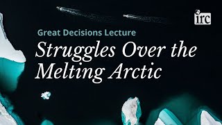 Great Decisions Lecture Series: Struggles Over the Melting Arctic