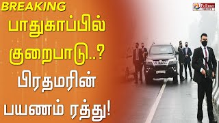 #BREAKING - பாதுகாப்பு குறைபாடு - பிரதமரின் பயணம் ரத்து