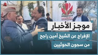 الإفراج عن الشيخ القبلي أمين راجح من سجون الحوثيين | موجز الاخبار