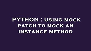 PYTHON : Using mock patch to mock an instance method