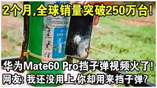 2個月，全球銷量突破250萬台，華為手機賣瘋了！華為Mate60 pro擋子彈視頻火遍全網！網友感嘆：我還沒用上，你卻用來擋子彈？