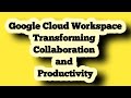 Google Cloud Workspace: Transforming Collaboration and Productivity