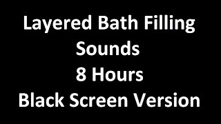 Layered Bath Filling Sounds - 8 Hours - Black Screen Version - For ASMR / Sleep