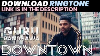 DOWNTOWN Guru Randhawa Ringtone Download