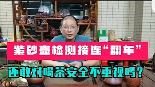 当你检测的壶全部”翻车“，你还敢忽视泥料安全、喝茶安全吗？