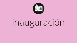 Que significa INAUGURACIÓN • inauguración SIGNIFICADO • inauguración DEFINICIÓN