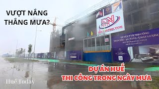 Dự án Huế thi công vào mùa mưa I Huế Today