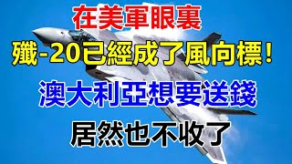 在美軍眼裏，殲-20已經成了風向標！澳大利亞想要送錢，居然也不收了 【前沿哨所】