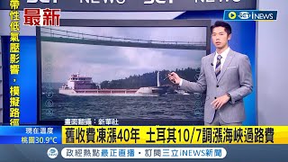 #iNEWS最新 紀錄就這樣破了! 土耳其海峽過路費40年保持0.8美元 如今為抗通貨膨脹 不得不調漲\