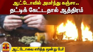 ஆட்டோவில் அமர்ந்து கஞ்சா.. தட்டிக் கேட்டதால் ஆத்திரம் - ஆட்டோவை எரித்த மூன்று பேர்