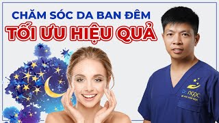 Bí Quyết Chăm Sóc Da Ban Đêm Tối Ưu Hiệu Quả | Dr Ngọc