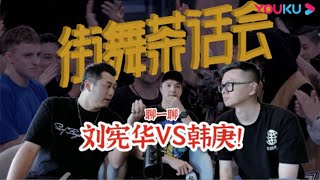 【街舞茶话会4】EP2 旧相识新战场 Henry刘宪华VS韩庚！ | 《这！就是街舞》独家衍生节目 | 优酷综艺