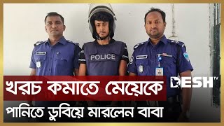 খরচ কমাতে মেয়েকে পানিতে ডু বি য়ে মা র লেন বাবা | Feni Daugther | Desh TV News