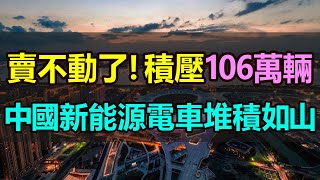 完了！中國汽車賣不動了！庫存積壓106萬輛！新能源電車堆積如山，產能嚴重過剩！新能源汽車「積壓成災」，車企全都活不下去了！降價拋售也沒人買，簡直慘不忍睹