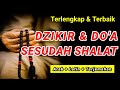 TERLENGKAP DAN TERBAIK!! Bacaan Dzikir dan Doa Setelah Sholat Merdu|| Teks Arab, Latin dan Artinya