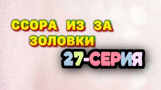 ССОРА ИЗ ЗА ЗОЛОВКИ 27-серия