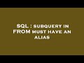 SQL : subquery in FROM must have an alias