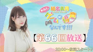 結名美月の わたし、ゲームが得意なんです！！！（第66回放送）