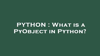 PYTHON : What is a PyObject in Python?
