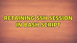 Retaining SSH session in bash script (5 Solutions!!)