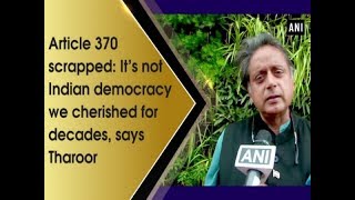 Article 370 scrapped: It’s not Indian democracy we cherished for decades, says Tharoor