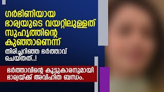 ഭാര്യയുടെ വയറ്റിലുള്ളത് സുഹൃത്തിന്റെ കുഞ്ഞാണെന്ന് തിരിച്ചറിഞ്ഞ ഭർത്താവ് ചെയ്തത്