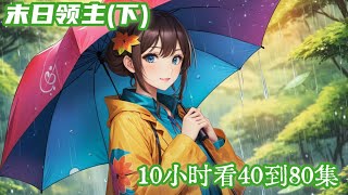 《女主生存文》10小时看《末日领主》第40集至第80集。云凌被邀请参加“末日天灾”公测，　　公测结束，她满心期待游戏正式运营，不料全球沦为游戏场……