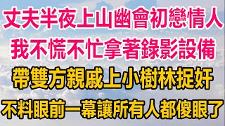 丈夫半夜上山幽會初戀情人，我不慌不忙拿著錄影設備，帶雙方親戚上小樹林捉奸，不料眼前一幕，讓所有人都傻眼了#情感故事 #情感#家庭故事 #两性情感