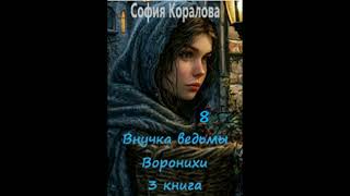 София Коралова  ВНУЧКА ВЕДЬМЫ ВОРОНИХИ книга 3, часть 8