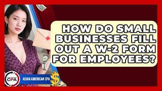 How Do Small Businesses Fill Out A W-2 Form For Employees? - Asian American CPA