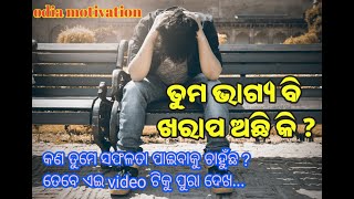 ତୁମ ଭାଗ୍ୟ ଖରାପ ଅଛି କି ||ଏ video ଟିକୁ ଥରେ ଦେଖ || odia motivation || odia motivational video