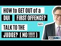 How to get out of a DUI first offence.  Part 5 - Talk to the Judge? (NO!!!!)