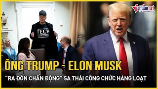 Mỹ rung chuyển: Trump - Elon Musk “ra đòn chấn động” sa thải công chức hàng loạt, cắt 1.000 tỷ USD