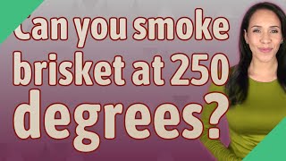 Can you smoke brisket at 250 degrees?