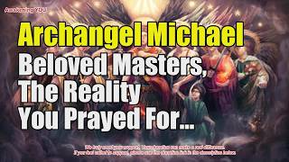 Archangel Michael ~ Beloved Masters, The Reality You Prayed For Is Quietly Approaching