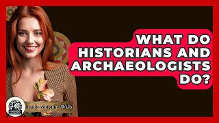 What Do Historians And Archaeologists Do? - Inside Museum Walls