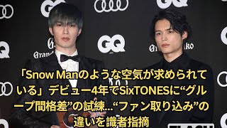 「Snow Manのような空気が求められている」デビュー4年でSixTONESに“グループ間格差”の試練…“ファン取り込み”の違いを識者指摘