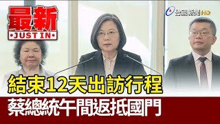 結束12天出訪行程 蔡總統午間返抵國門【最新快訊】